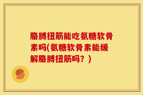 胳膊扭筋能吃氨糖软骨素吗(氨糖软骨素能缓解胳膊扭筋吗？)
