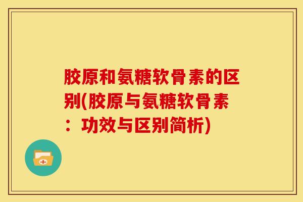 胶原和氨糖软骨素的区别(胶原与氨糖软骨素：功效与区别简析)