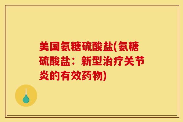 美国氨糖硫酸盐(氨糖硫酸盐：新型治疗关节炎的有效药物)