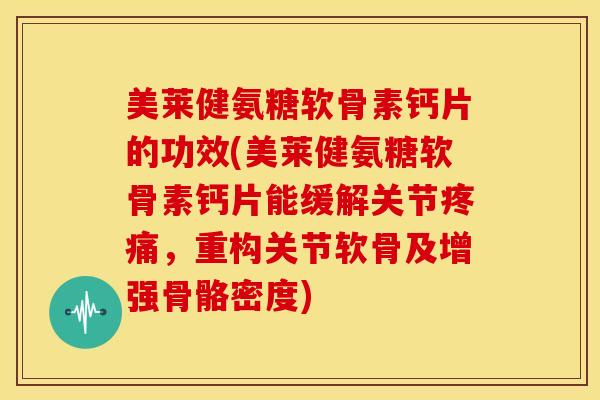 美莱健氨糖软骨素钙片的功效(美莱健氨糖软骨素钙片能缓解关节疼痛，重构关节软骨及增强骨骼密度)