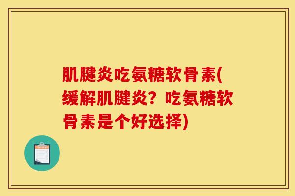 肌腱炎吃氨糖软骨素(缓解肌腱炎？吃氨糖软骨素是个好选择)