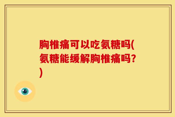胸椎痛可以吃氨糖吗(氨糖能缓解胸椎痛吗？)