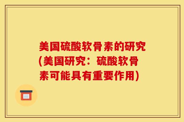 美国硫酸软骨素的研究(美国研究:硫酸软骨素可能具有重要作用) 美国硫酸软骨素的研究(美国研究:硫酸软骨素可能具有重要作用)