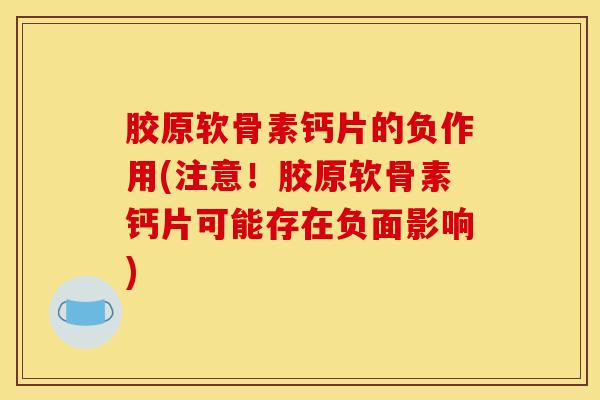 胶原软骨素钙片的负作用(注意！胶原软骨素钙片可能存在负面影响)