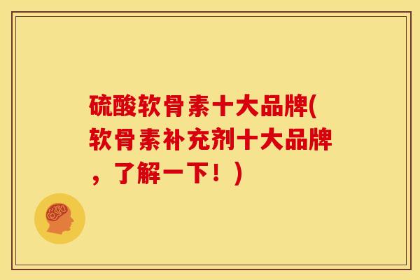硫酸软骨素十大品牌(软骨素补充剂十大品牌，了解一下！)