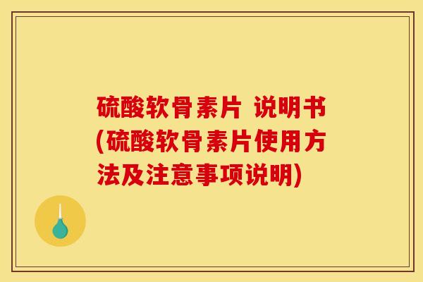 硫酸软骨素片 说明书(硫酸软骨素片使用方法及注意事项说明)