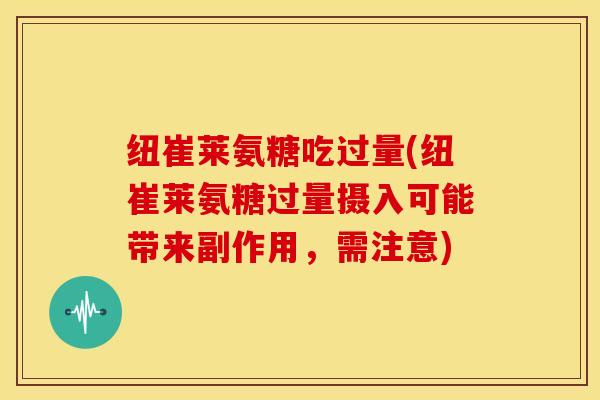 纽崔莱氨糖吃过量(纽崔莱氨糖过量摄入可能带来副作用，需注意)