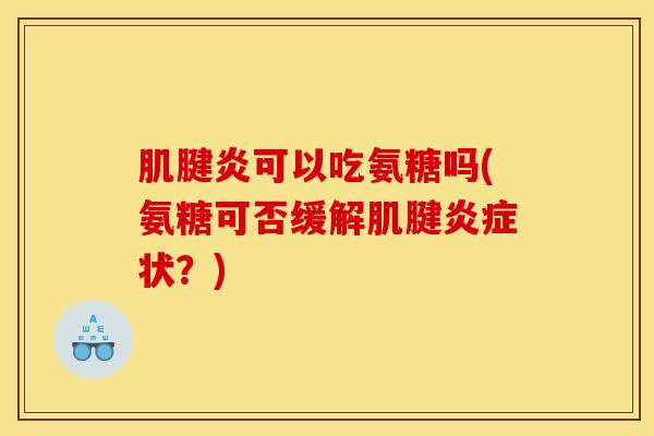 肌腱炎可以吃氨糖吗(氨糖可否缓解肌腱炎症状？)