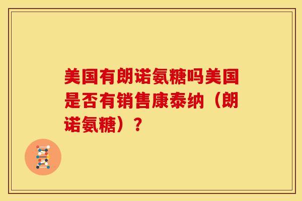 美国有朗诺氨糖吗美国是否有销售康泰纳（朗诺氨糖）？