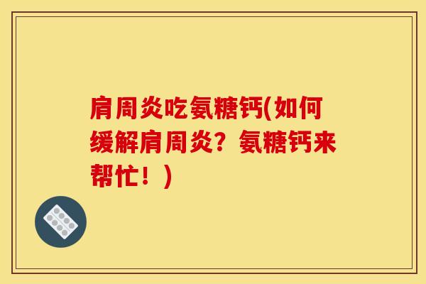 肩周炎吃氨糖钙(如何缓解肩周炎？氨糖钙来帮忙！)