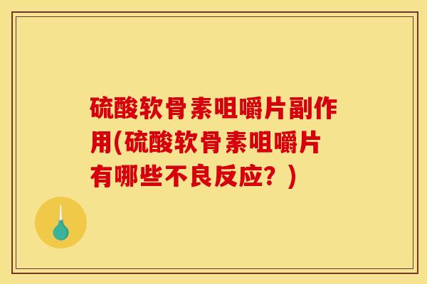 硫酸软骨素咀嚼片副作用(硫酸软骨素咀嚼片有哪些不良反应？)