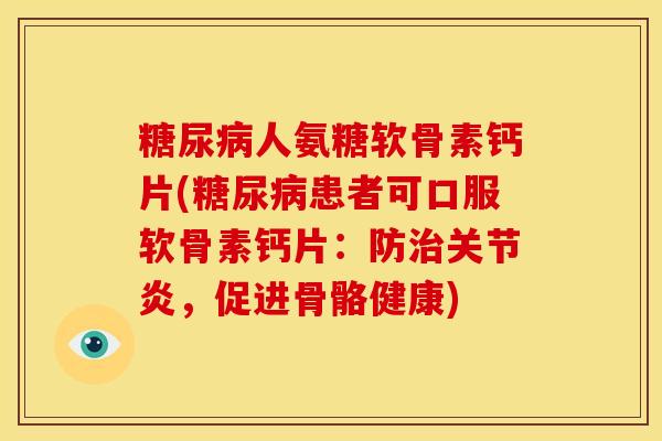 人氨糖软骨素钙片(患者可口服软骨素钙片:防,促进骨骼健康) 人氨糖软骨素钙片(患者可口服软骨素钙片:防,促进骨骼健康)