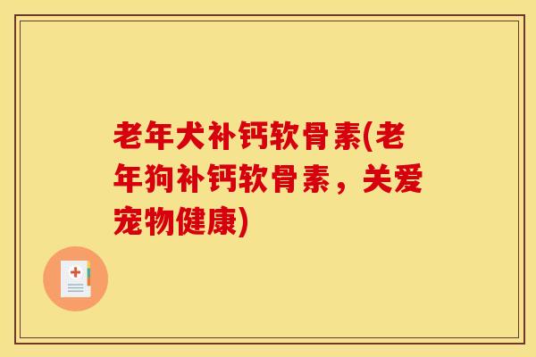 老年犬补钙软骨素(老年狗补钙软骨素，关爱宠物健康)