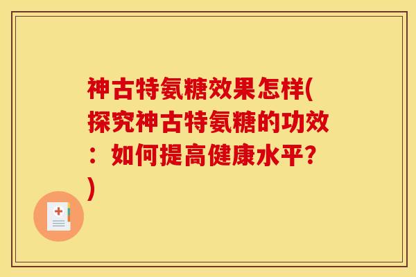 神古特氨糖效果怎样(探究神古特氨糖的功效：如何提高健康水平？)