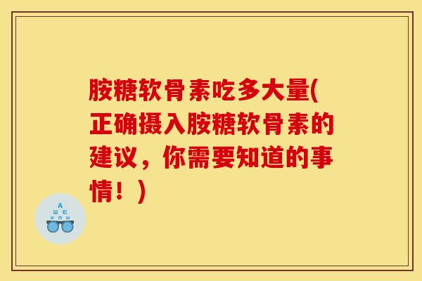 胺糖软骨素吃多大量(正确摄入胺糖软骨素的建议，你需要知道的事情！)
