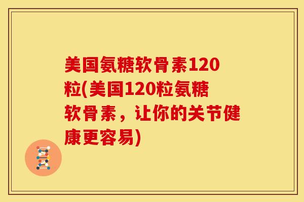 美国氨糖软骨素120粒(美国120粒氨糖软骨素，让你的关节健康更容易)