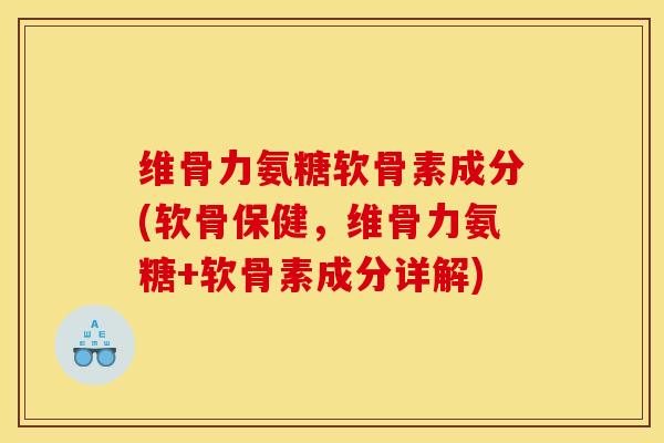维骨力氨糖软骨素成分(软骨保健,维骨力氨糖+软骨素成分详解) 维骨力氨糖软骨素成分(软骨保健,维骨力氨糖+软骨素成分详解)