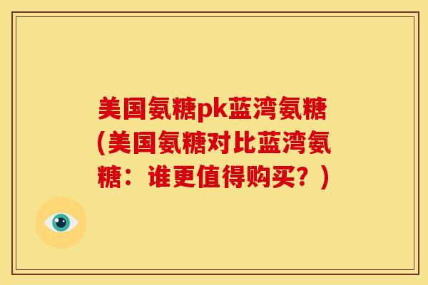 美国氨糖pk蓝湾氨糖(美国氨糖对比蓝湾氨糖：谁更值得购买？)