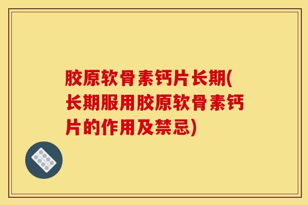 胶原软骨素钙片长期(长期服用胶原软骨素钙片的作用及禁忌)