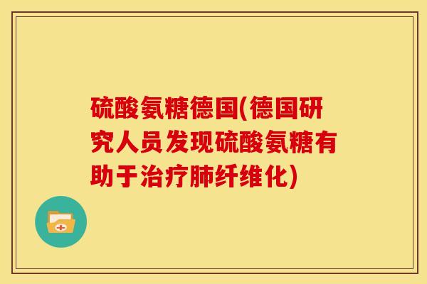 硫酸氨糖德国(德国研究人员发现硫酸氨糖有助于纤维化) 硫酸氨糖德国(德国研究人员发现硫酸氨糖有助于纤维化)