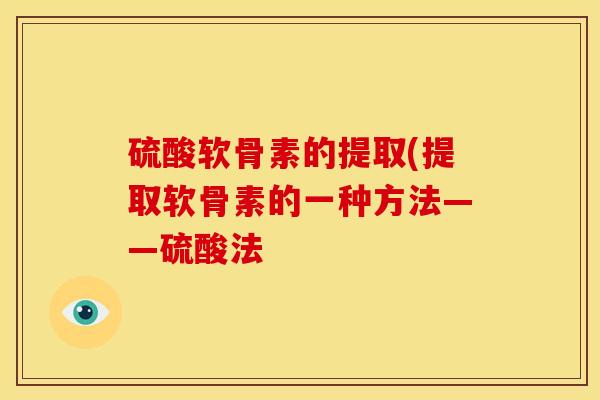 硫酸软骨素的提取(提取软骨素的一种方法——硫酸法