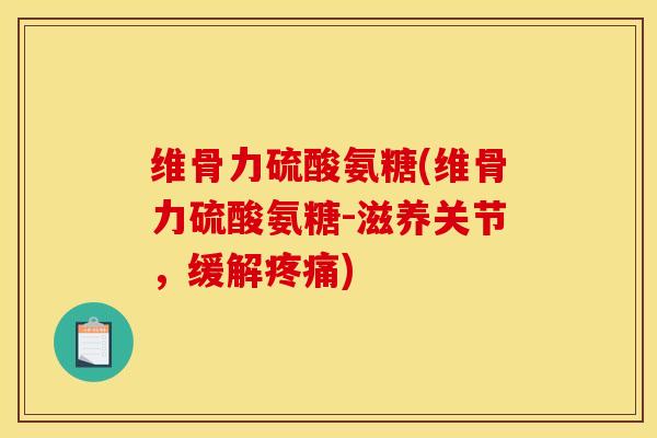 维骨力硫酸氨糖(维骨力硫酸氨糖-滋养关节,缓解) 维骨力硫酸氨糖(维骨力硫酸氨糖-滋养关节,缓解)
