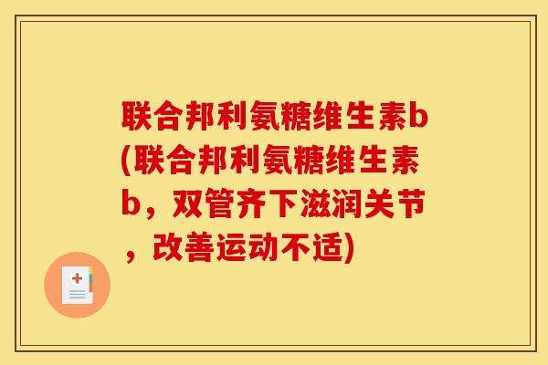 联合邦利氨糖维生素b(联合邦利氨糖维生素b，双管齐下滋润关节，改善运动不适)