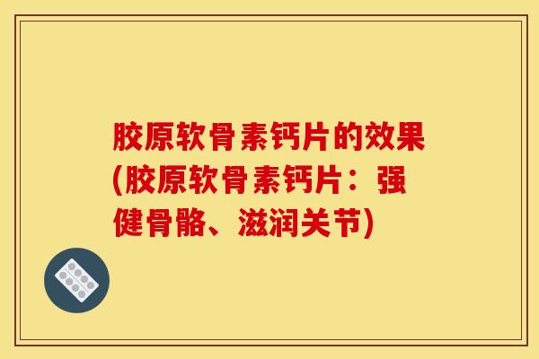 胶原软骨素钙片的效果(胶原软骨素钙片:强健骨骼、滋润关节) 胶原软骨素钙片的效果(胶原软骨素钙片:强健骨骼、滋润关节)