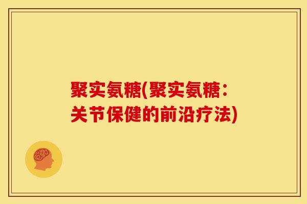 聚实氨糖(聚实氨糖：关节保健的前沿疗法)