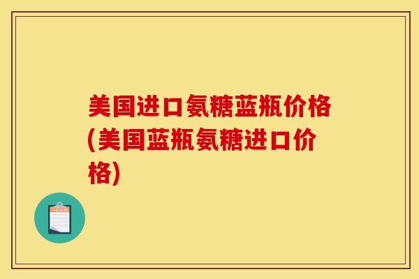美国进口氨糖蓝瓶价格(美国蓝瓶氨糖进口价格)
