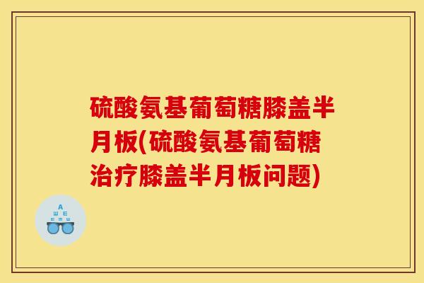 硫酸氨基葡萄糖膝盖(硫酸氨基葡萄糖膝盖问题)