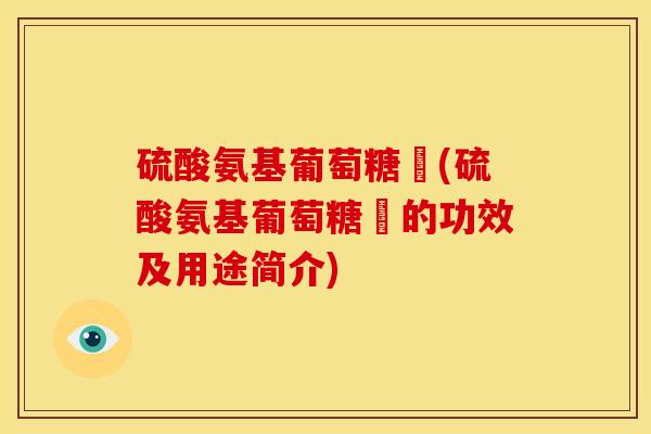 硫酸氨基葡萄糖鉀(硫酸氨基葡萄糖鉀的功效及用途简介)