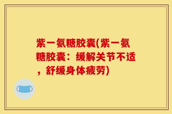 紫一氨糖胶囊(紫一氨糖胶囊：缓解关节不适，舒缓身体疲劳)