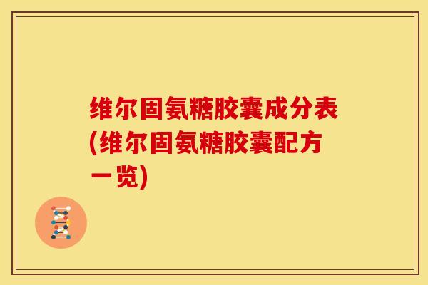 维尔固氨糖胶囊成分表(维尔固氨糖胶囊配方一览) 维尔固氨糖胶囊成分表(维尔固氨糖胶囊配方一览)