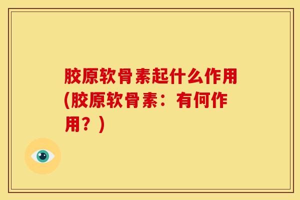 胶原软骨素起什么作用(胶原软骨素：有何作用？)