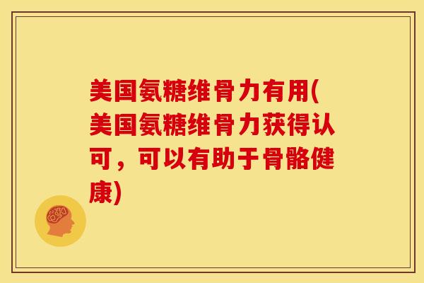 美国氨糖维骨力有用(美国氨糖维骨力获得认可，可以有助于骨骼健康)