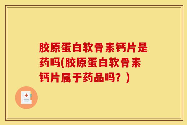 胶原蛋白软骨素钙片是药吗(胶原蛋白软骨素钙片属于药品吗？)