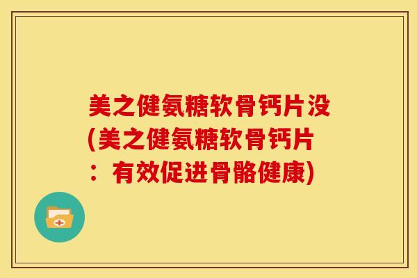 美之健氨糖软骨钙片没(美之健氨糖软骨钙片：有效促进骨骼健康)