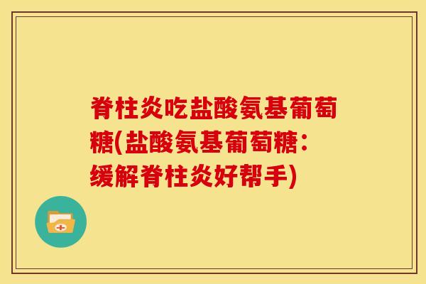脊柱炎吃盐酸氨基葡萄糖(盐酸氨基葡萄糖：缓解脊柱炎好帮手)