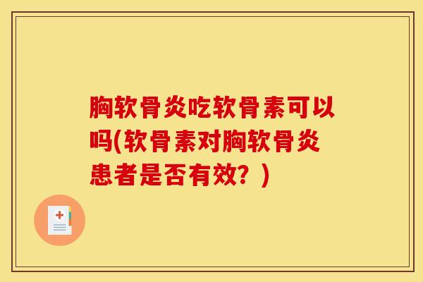 胸软骨炎吃软骨素可以吗(软骨素对胸软骨炎患者是否有效？)