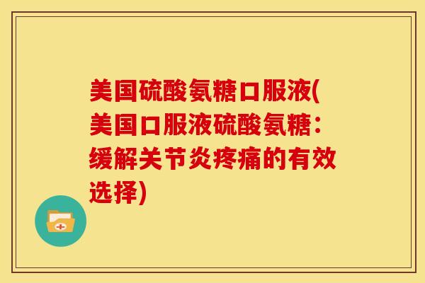 美国硫酸氨糖口服液(美国口服液硫酸氨糖：缓解的有效选择)