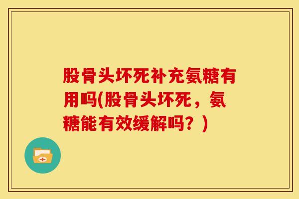 股骨头坏死补充氨糖有用吗(股骨头坏死，氨糖能有效缓解吗？)
