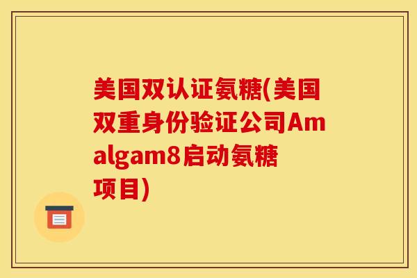 美国双认证氨糖(美国双重身份验证公司Amalgam8启动氨糖项目)