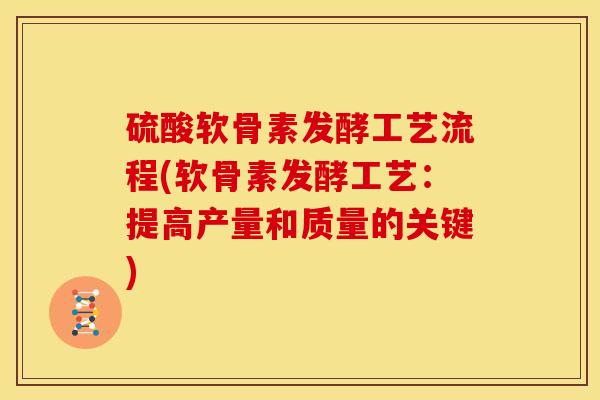 硫酸软骨素发酵工艺流程(软骨素发酵工艺：提高产量和质量的关键)