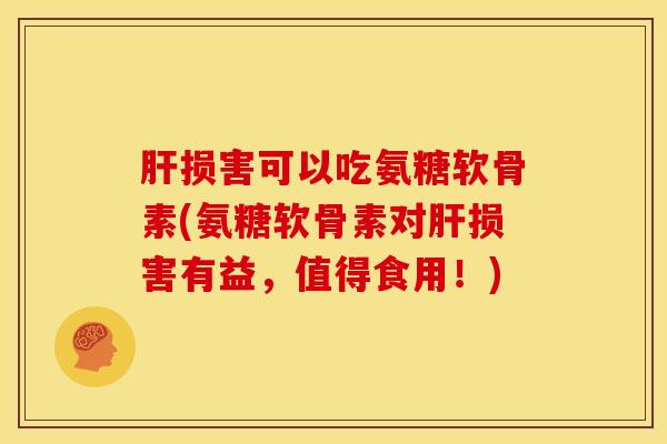 肝损害可以吃氨糖软骨素(氨糖软骨素对肝损害有益，值得食用！)