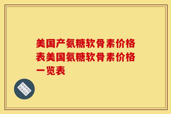 美国产氨糖软骨素价格表美国氨糖软骨素价格一览表
