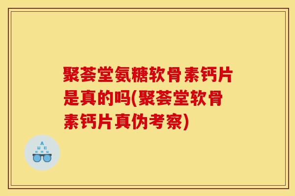 聚荟堂氨糖软骨素钙片是真的吗(聚荟堂软骨素钙片真伪考察)