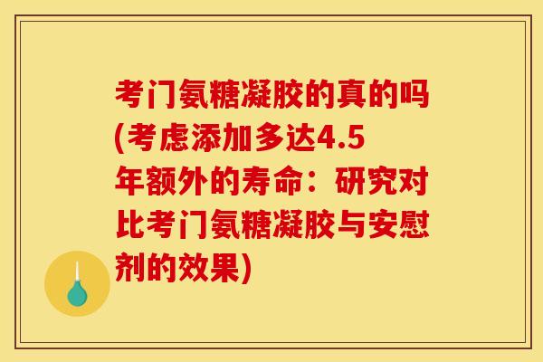 考门氨糖凝胶的真的吗(考虑添加多达4.5年额外的寿命：研究对比考门氨糖凝胶与安慰剂的效果)