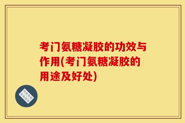 考门氨糖凝胶的功效与作用(考门氨糖凝胶的用途及好处)