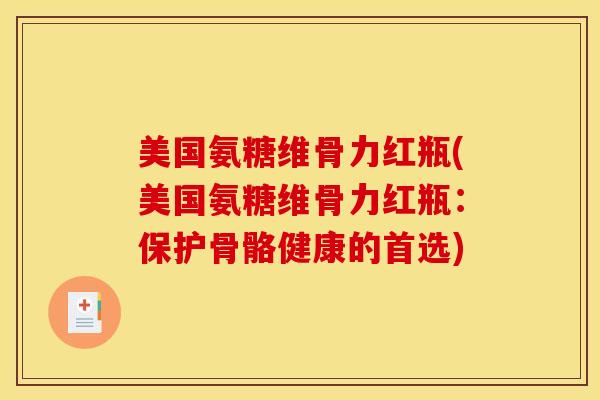美国氨糖维骨力红瓶(美国氨糖维骨力红瓶：保护骨骼健康的首选)